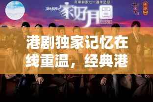 港剧独家记忆在线重温,经典港味魅力不容错过