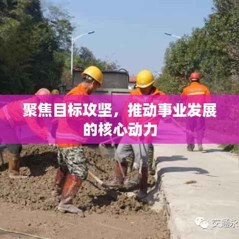 聚焦目标攻坚,推动事业发展的核心动力