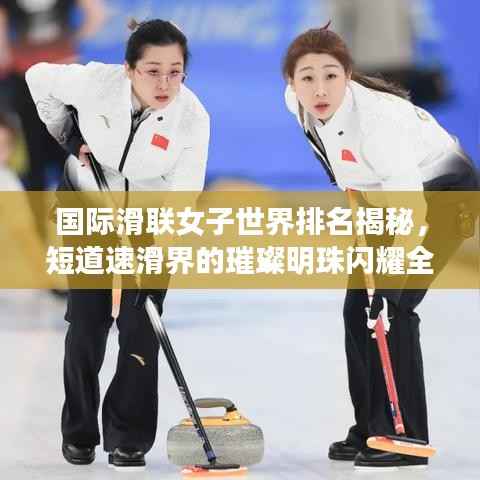 国际滑联女子世界排名揭秘，短道速滑界的璀璨明珠闪耀全球