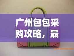 广州包包采购攻略，最新拿货指南