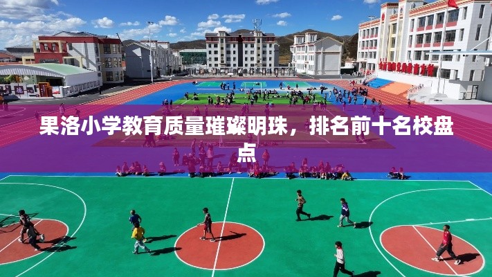 果洛小学教育质量璀璨明珠,排名前十名校盘点