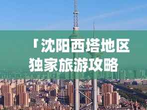 「沈阳西塔地区独家旅游攻略，带你玩转城市魅力地标！」