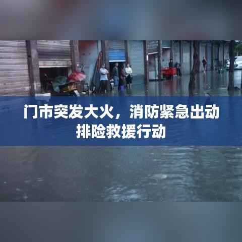 门市突发大火,消防紧急出动排险救援行动