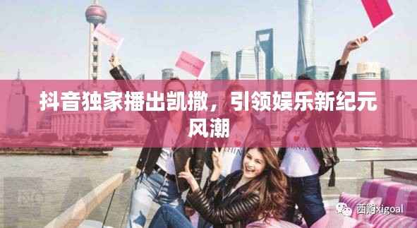 抖音独家播出凯撒,引领娱乐新纪元风潮