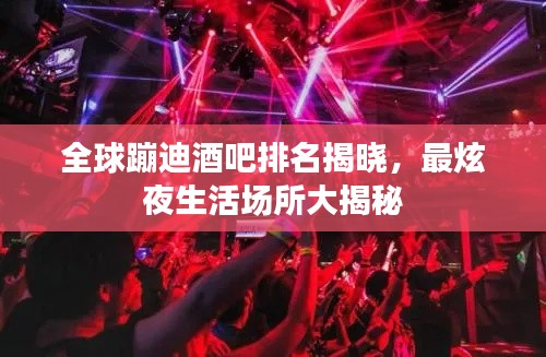 全球蹦迪酒吧排名揭晓,最炫夜生活场所大揭秘