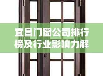 宜昌门窗公司排行榜及行业影响力解析