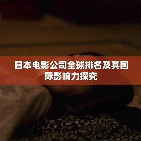 日本电影公司全球排名及其国际影响力探究